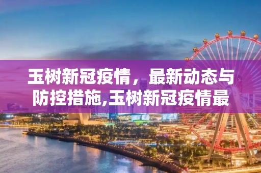 玉树新冠疫情，最新动态与防控措施,玉树新冠疫情最新消息
