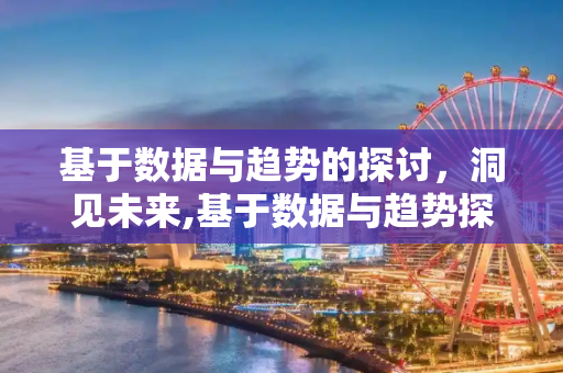 基于数据与趋势的探讨，洞见未来,基于数据与趋势探讨