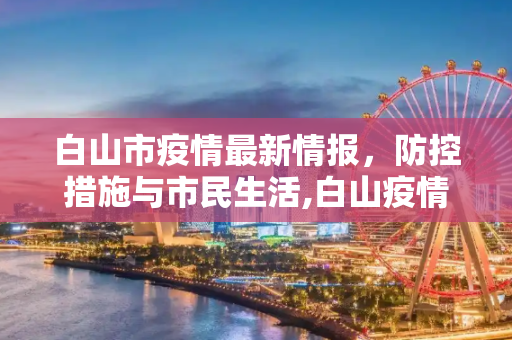 白山市疫情最新情报，防控措施与市民生活,白山疫情最新情报
