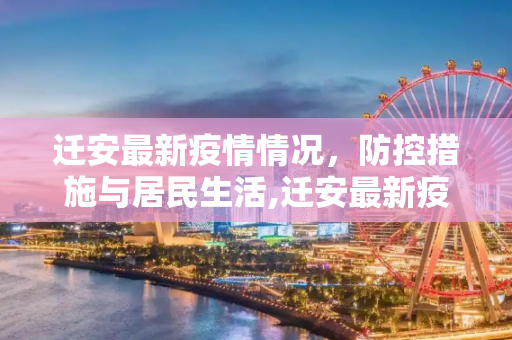 迁安最新疫情情况，防控措施与居民生活,迁安最新疫情情况