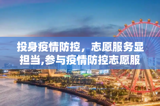 投身疫情防控，志愿服务显担当,参与疫情防控志愿服务
