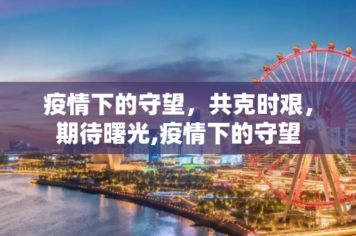 疫情下的守望，共克时艰，期待曙光,疫情下的守望
