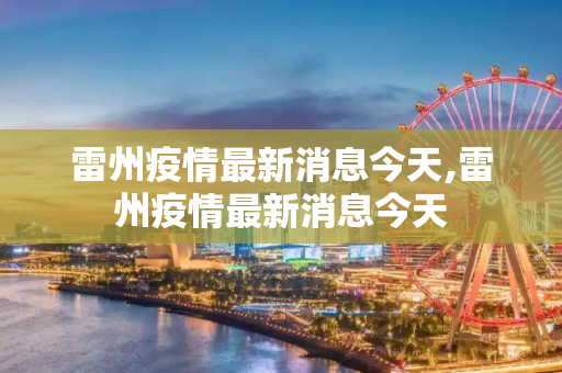 雷州疫情最新消息今天,雷州疫情最新消息今天