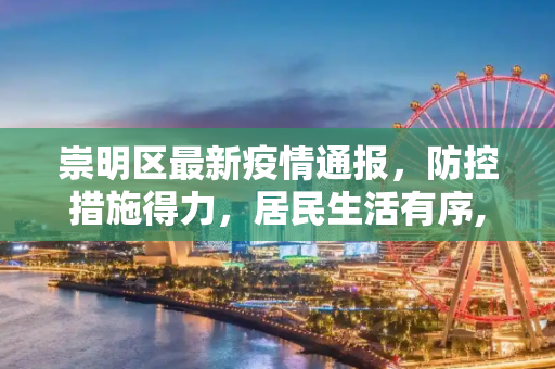 崇明区最新疫情通报，防控措施得力，居民生活有序,崇明目前最新疫情通报