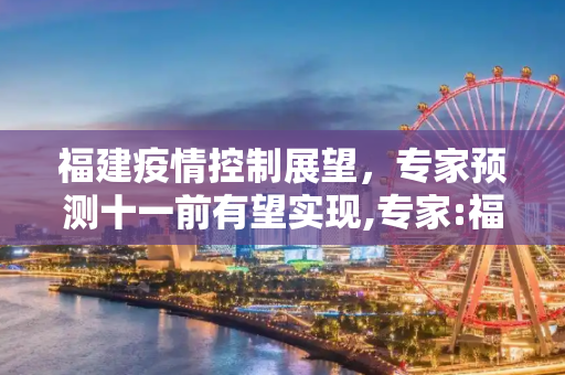 福建疫情控制展望，专家预测十一前有望实现,专家:福建疫情有望十一前得到控制