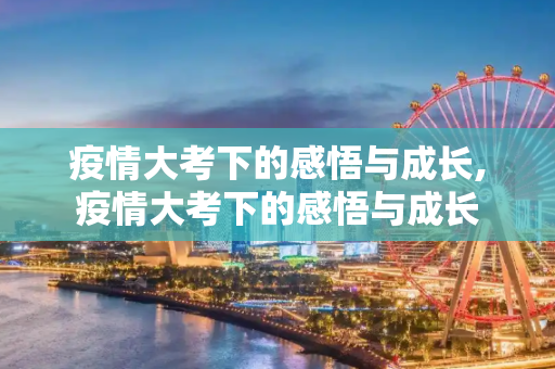 疫情大考下的感悟与成长,疫情大考下的感悟与成长