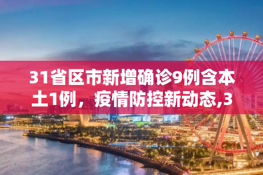 31省区市新增确诊9例含本土1例，疫情防控新动态,31省区市新增确诊9例含本土1例