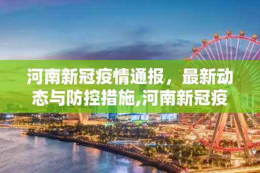 河南新冠疫情通报，最新动态与防控措施,河南新冠疫情通报