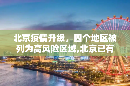北京疫情升级，四个地区被列为高风险区域,北京已有4个高风险地区