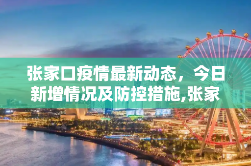 张家口疫情最新动态，今日新增情况及防控措施,张家口新增疫情最新消息今天