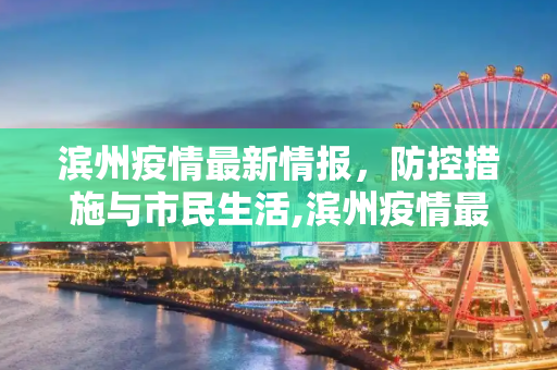 滨州疫情最新情报，防控措施与市民生活,滨州疫情最新情报