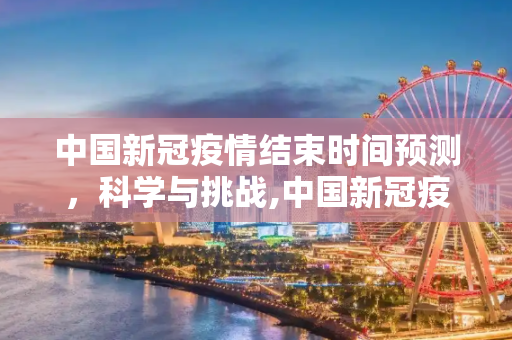 中国新冠疫情结束时间预测，科学与挑战,中国新冠疫情结束时间预测