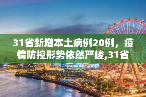 31省新增本土病例20例，疫情防控形势依然严峻,31省新增本土20例