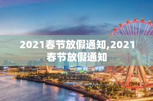 2021春节放假通知,2021春节放假通知