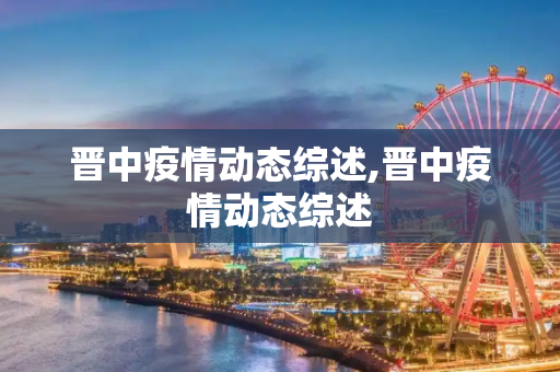 晋中疫情动态综述,晋中疫情动态综述