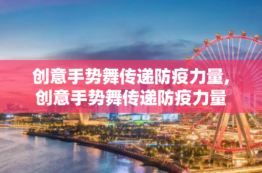 创意手势舞传递防疫力量,创意手势舞传递防疫力量