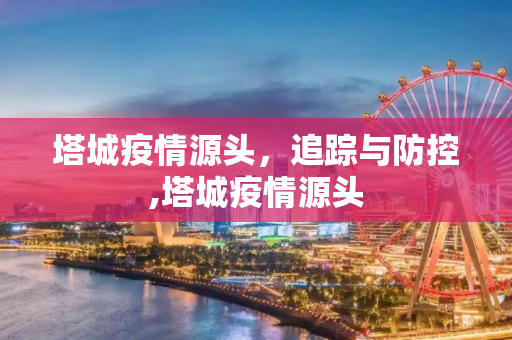 塔城疫情源头，追踪与防控,塔城疫情源头