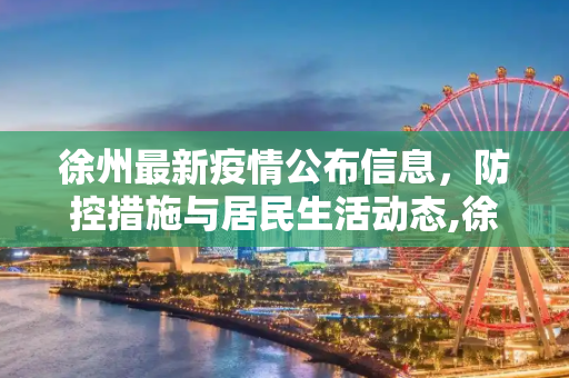 徐州最新疫情公布信息，防控措施与居民生活动态,徐州最新疫情公布信息