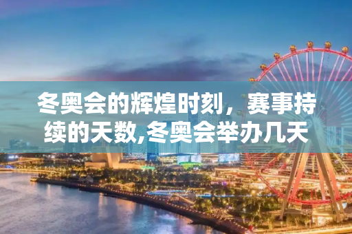 冬奥会的辉煌时刻，赛事持续的天数,冬奥会举办几天