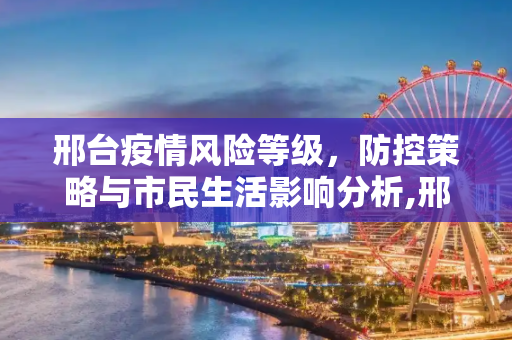 邢台疫情风险等级，防控策略与市民生活影响分析,邢台疫情风险等级