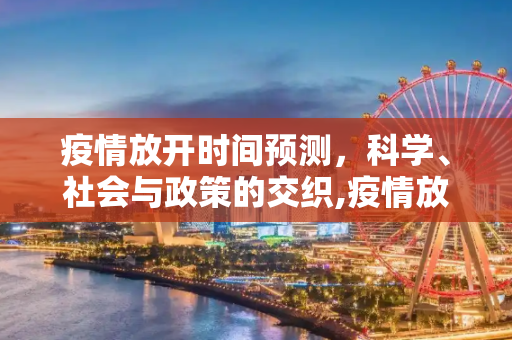 疫情放开时间预测，科学、社会与政策的交织,疫情放开时间预测