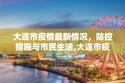 大连市疫情最新情况，防控措施与市民生活,大连市疫情最新情况