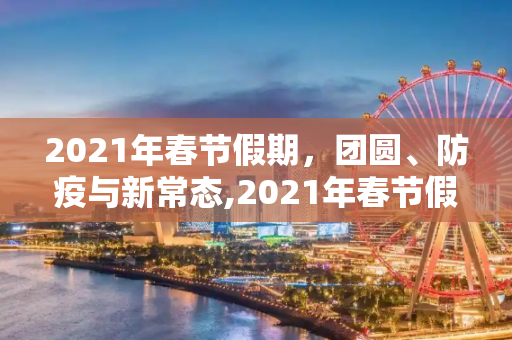2021年春节假期，团圆、防疫与新常态,2021年春节假期