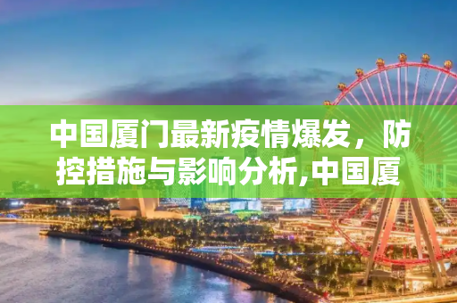 中国厦门最新疫情爆发，防控措施与影响分析,中国厦门最新疫情爆发