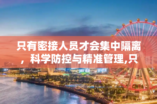 只有密接人员才会集中隔离，科学防控与精准管理,只有密接人员才会集中隔离