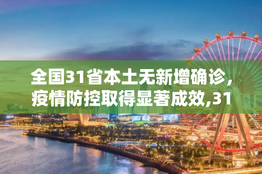 全国31省本土无新增确诊，疫情防控取得显著成效,31省本土无新增确诊