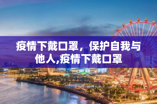 疫情下戴口罩，保护自我与他人,疫情下戴口罩