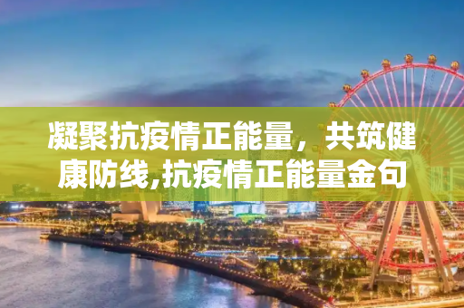 凝聚抗疫情正能量，共筑健康防线,抗疫情正能量金句