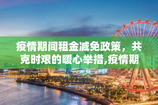 疫情期间租金减免政策，共克时艰的暖心举措,疫情期间租金减免政策