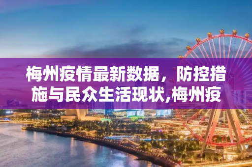 梅州疫情最新数据，防控措施与民众生活现状,梅州疫情最新数据