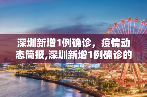 深圳新增1例确诊，疫情动态简报,深圳新增1例确诊的简单介绍