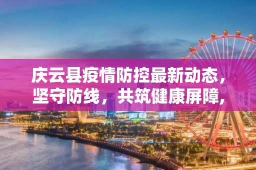 庆云县疫情防控最新动态，坚守防线，共筑健康屏障,庆云疫情防控消息最新