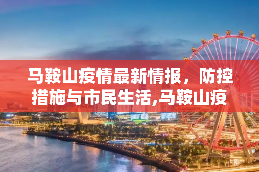 马鞍山疫情最新情报，防控措施与市民生活,马鞍山疫情最新情报