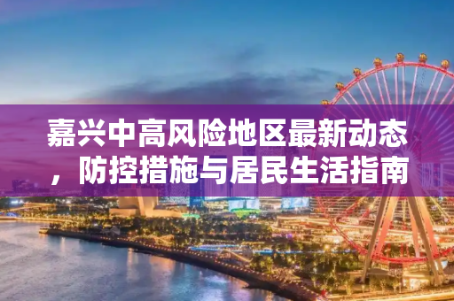 嘉兴中高风险地区最新动态，防控措施与居民生活指南,嘉兴中高风险地区最新