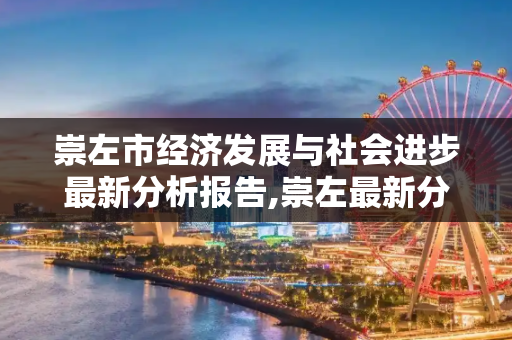 崇左市经济发展与社会进步最新分析报告,崇左最新分析报告