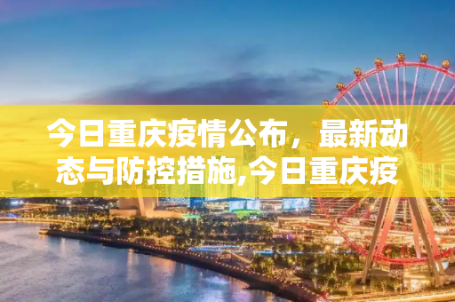 今日重庆疫情公布，最新动态与防控措施,今日重庆疫情公布