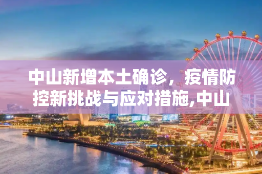中山新增本土确诊，疫情防控新挑战与应对措施,中山新增本土确诊