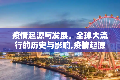 疫情起源与发展，全球大流行的历史与影响,疫情起源与发展