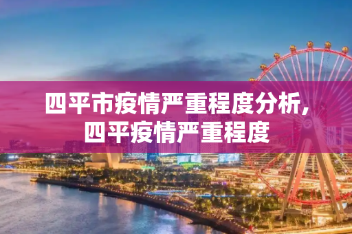 四平市疫情严重程度分析,四平疫情严重程度