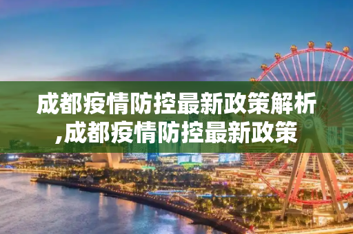 成都疫情防控最新政策解析,成都疫情防控最新政策