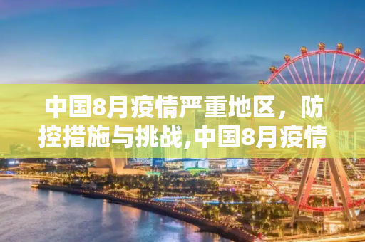 中国8月疫情严重地区，防控措施与挑战,中国8月疫情严重地区