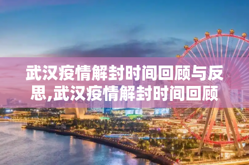武汉疫情解封时间回顾与反思,武汉疫情解封时间回顾与反思