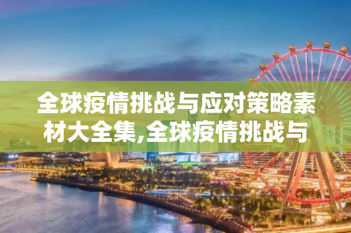 全球疫情挑战与应对策略素材大全集,全球疫情挑战与应对策略素材大全集