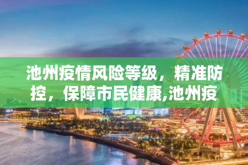 池州疫情风险等级，精准防控，保障市民健康,池州疫情风险等级