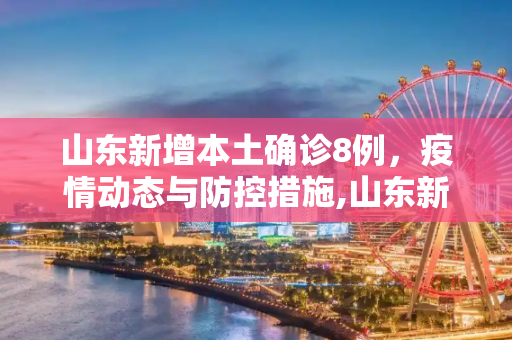 山东新增本土确诊8例，疫情动态与防控措施,山东新增本土确诊8例
