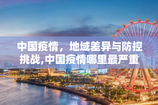中国疫情，地域差异与防控挑战,中国疫情哪里最严重